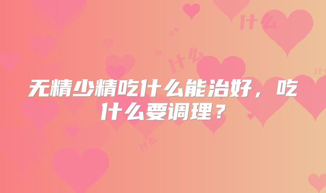 无精少精吃什么能治好,吃什么要调理?