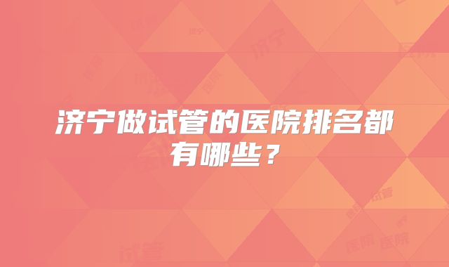 济宁做试管的医院排名都有哪些？