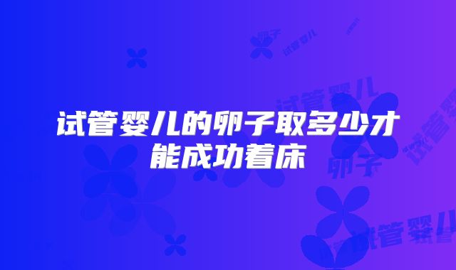 试管婴儿的卵子取多少才能成功着床
