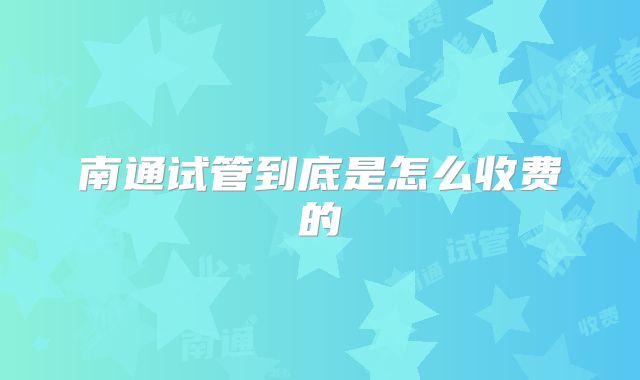 南通试管到底是怎么收费的