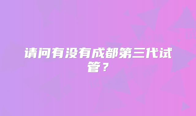 请问有没有成都第三代试管？