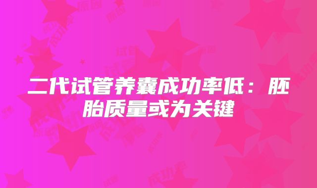 二代试管养囊成功率低：胚胎质量或为关键