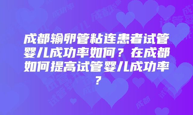 成都输卵管粘连患者试管婴儿成功率如何？在成都如何提高试管婴儿成功率？