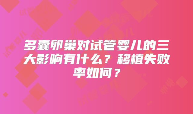 多囊卵巢对试管婴儿的三大影响有什么？移植失败率如何？