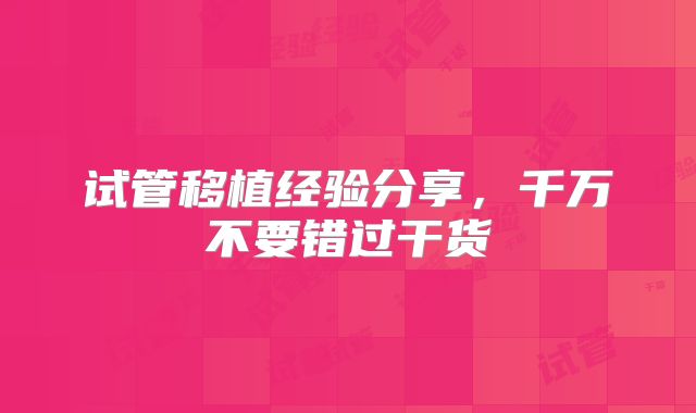 试管移植经验分享，千万不要错过干货