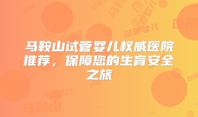 马鞍山试管婴儿权威医院推荐，保障您的生育安全之旅