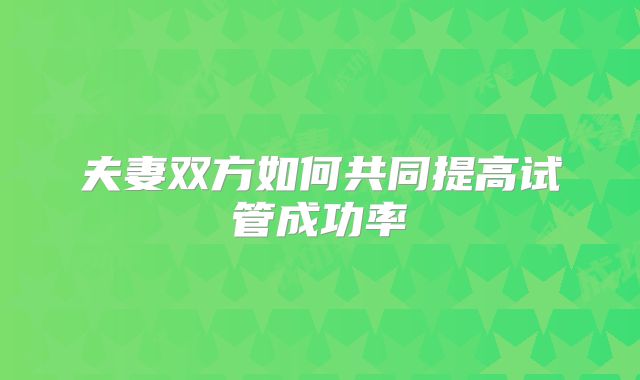 夫妻双方如何共同提高试管成功率