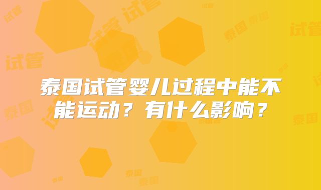 泰国试管婴儿过程中能不能运动？有什么影响？