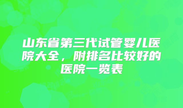 山东省第三代试管婴儿医院大全,附排名比较好的医院一览表
