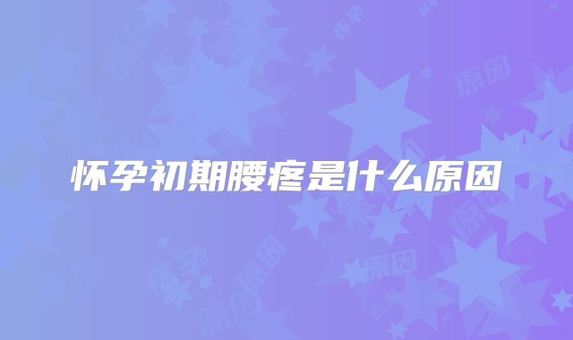 怀孕初期腰疼是什么原因