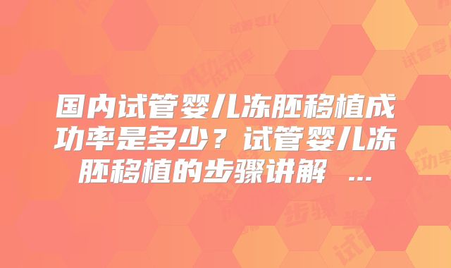 国内试管婴儿冻胚移植成功率是多少？试管婴儿冻胚移植的步骤讲解 ...
