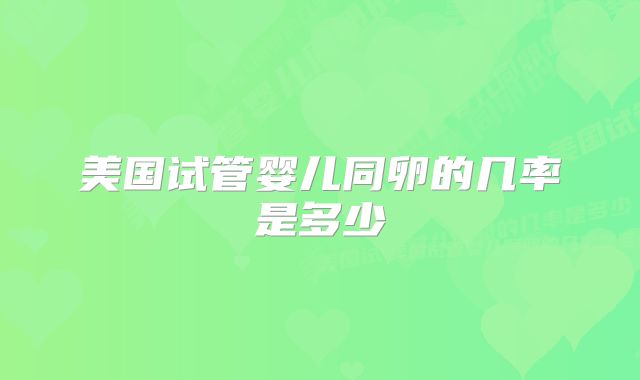 美国试管婴儿同卵的几率是多少
