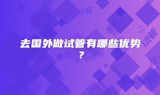 去国外做试管有哪些优势？