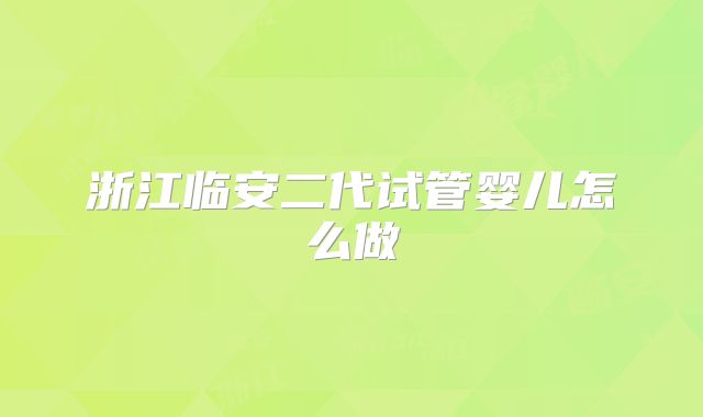 浙江临安二代试管婴儿怎么做