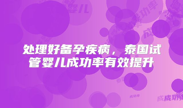 处理好备孕疾病,泰国试管婴儿成功率有效提升