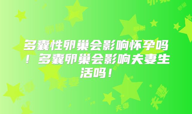 多囊性卵巢会影响怀孕吗!多囊卵巢会影响夫妻生活吗!