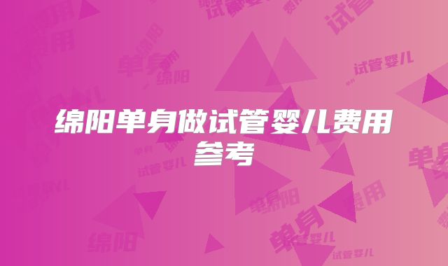 绵阳单身做试管婴儿费用参考