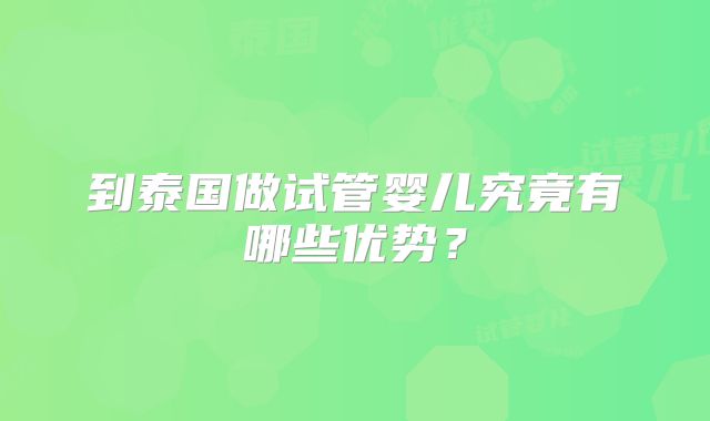 到泰国做试管婴儿究竟有哪些优势？