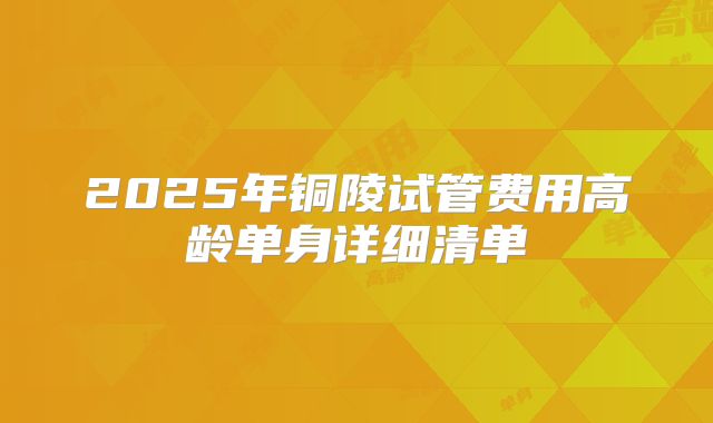 2025年铜陵试管费用高龄单身详细清单