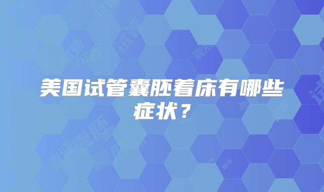 美国试管囊胚着床有哪些症状？