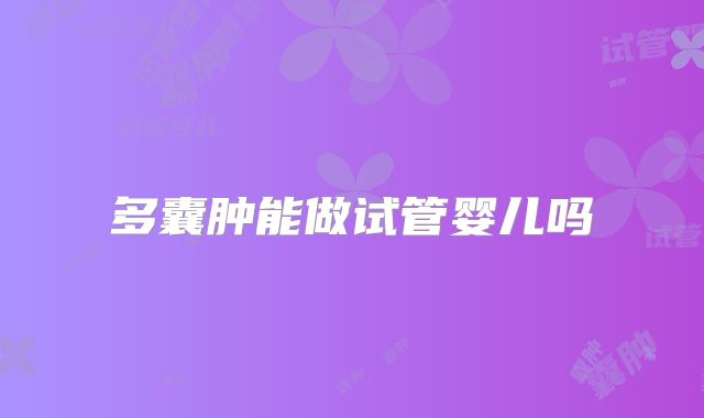 多囊肿能做试管婴儿吗