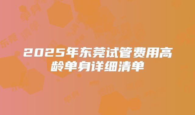 2025年东莞试管费用高龄单身详细清单