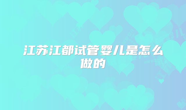 江苏江都试管婴儿是怎么做的