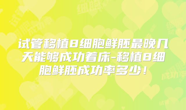 试管移植8细胞鲜胚最晚几天能够成功着床-移植8细胞鲜胚成功率多少!
