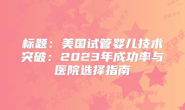 标题：美国试管婴儿技术突破：2023年成功率与医院选择指南