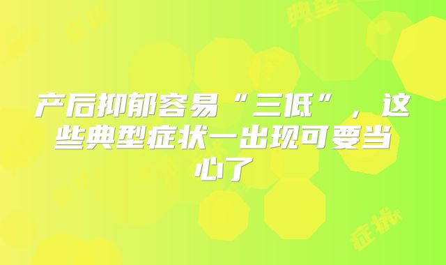 产后抑郁容易“三低”,这些典型症状一出现可要当心了