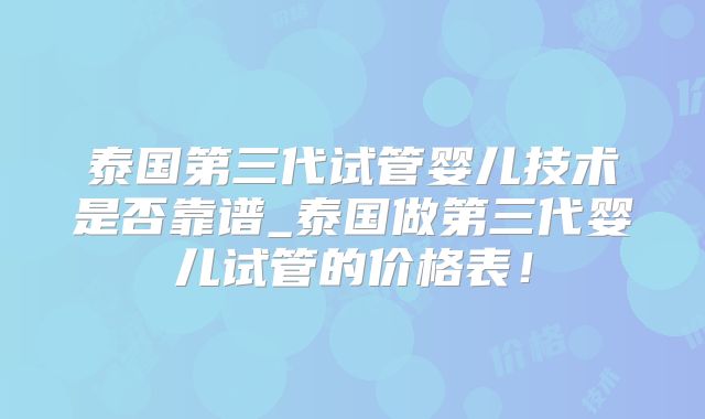 泰国第三代试管婴儿技术是否靠谱_泰国做第三代婴儿试管的价格表！