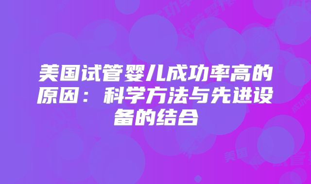 美国试管婴儿成功率高的原因：科学方法与先进设备的结合