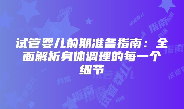 试管婴儿前期准备指南：全面解析身体调理的每一个细节