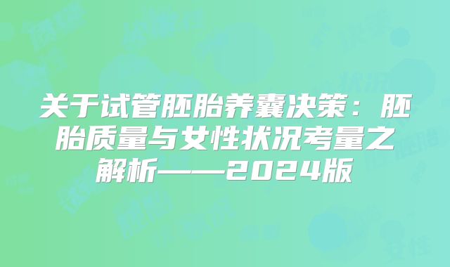 关于试管胚胎养囊决策:胚胎质量与女性状况考量之解析——2024版