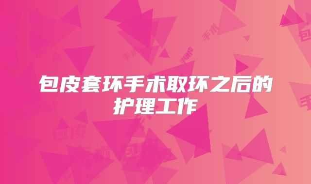 包皮套环手术取环之后的护理工作