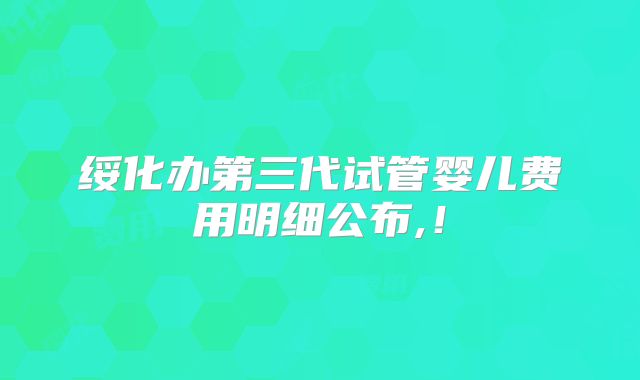 绥化办第三代试管婴儿费用明细公布,！