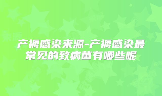 产褥感染来源-产褥感染最常见的致病菌有哪些呢