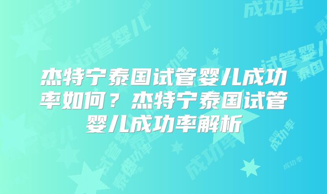 杰特宁泰国试管婴儿成功率如何？杰特宁泰国试管婴儿成功率解析