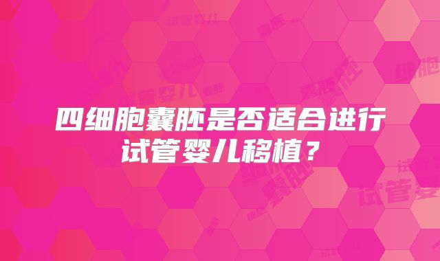 四细胞囊胚是否适合进行试管婴儿移植?