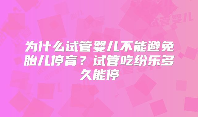为什么试管婴儿不能避免胎儿停育？试管吃纷乐多久能停