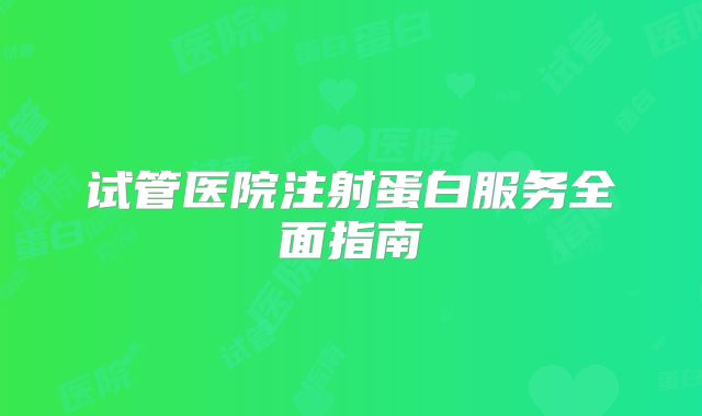 试管医院注射蛋白服务全面指南