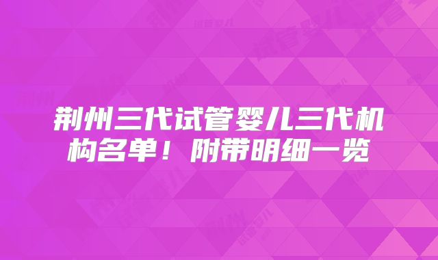 荆州三代试管婴儿三代机构名单！附带明细一览