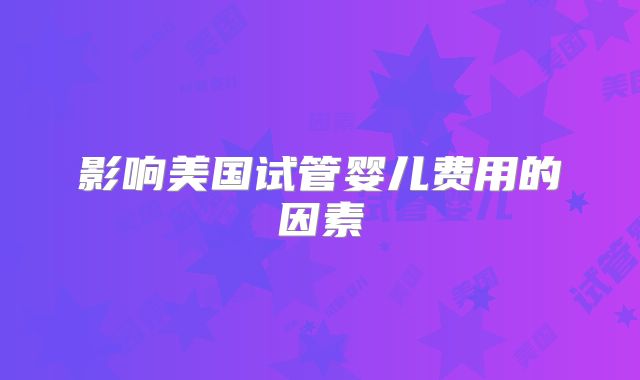 影响美国试管婴儿费用的因素