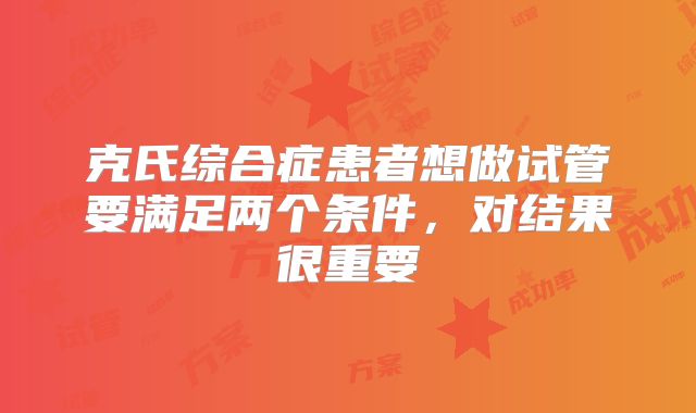 克氏综合症患者想做试管要满足两个条件，对结果很重要