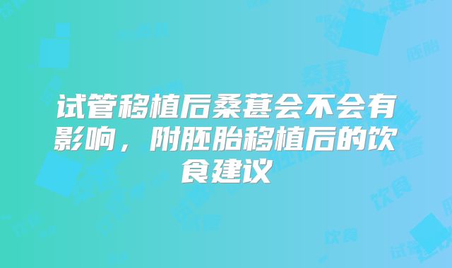 试管移植后桑葚会不会有影响，附胚胎移植后的饮食建议