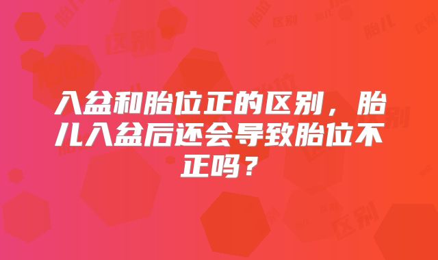 入盆和胎位正的区别，胎儿入盆后还会导致胎位不正吗？