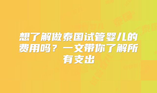 想了解做泰国试管婴儿的费用吗？一文带你了解所有支出