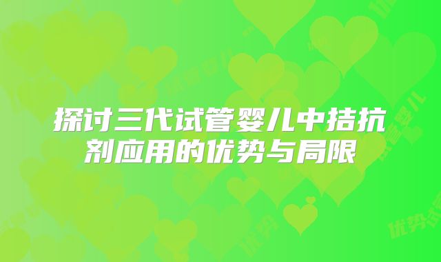 探讨三代试管婴儿中拮抗剂应用的优势与局限