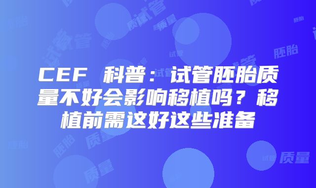 CEF 科普:试管胚胎质量不好会影响移植吗?移植前需这好这些准备