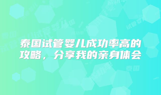 泰国试管婴儿成功率高的攻略,分享我的亲身体会